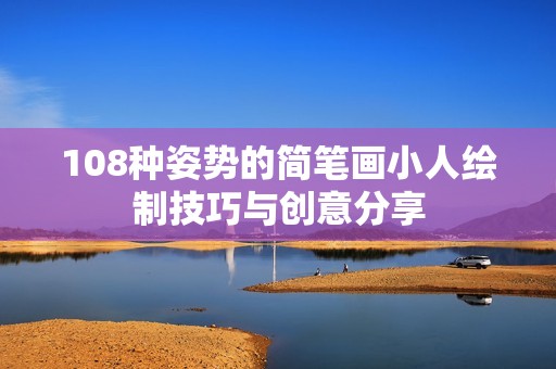 108种姿势的简笔画小人绘制技巧与创意分享