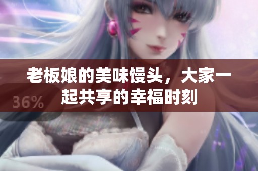 老板娘的美味馒头，大家一起共享的幸福时刻