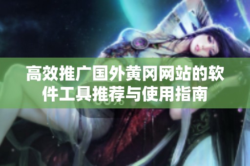 高效推广国外黄冈网站的软件工具推荐与使用指南
