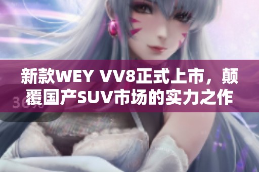新款WEY VV8正式上市，颠覆国产SUV市场的实力之作