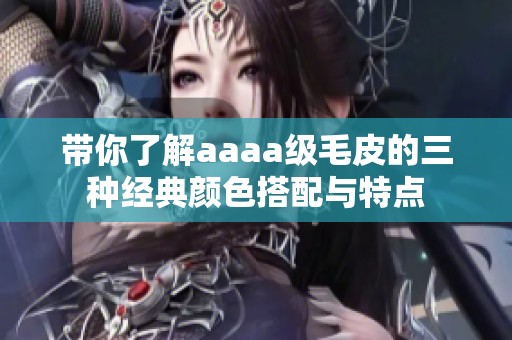 带你了解aaaa级毛皮的三种经典颜色搭配与特点