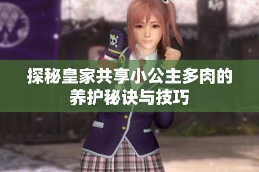探秘皇家共享小公主多肉的养护秘诀与技巧