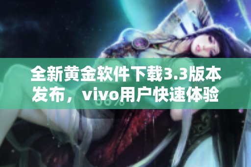 全新黄金软件下载3.3版本发布，vivo用户快速体验新功能