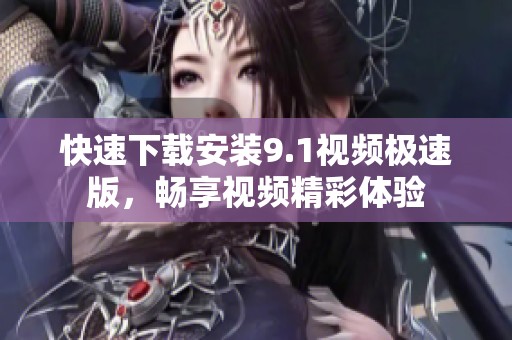快速下载安装9.1视频极速版，畅享视频精彩体验