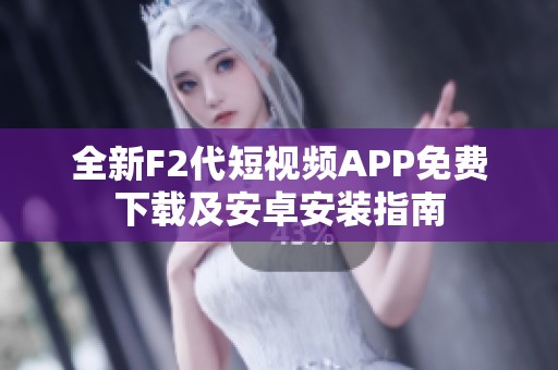 全新F2代短视频APP免费下载及安卓安装指南
