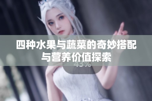 四种水果与蔬菜的奇妙搭配与营养价值探索
