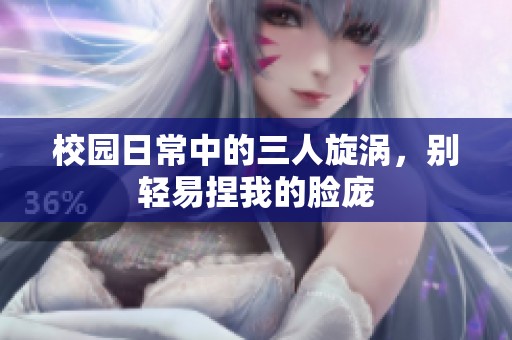 校园日常中的三人旋涡，别轻易捏我的脸庞