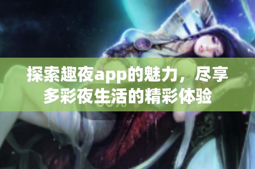 探索趣夜app的魅力，尽享多彩夜生活的精彩体验
