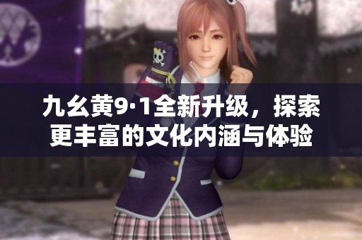 九幺黄9·1全新升级，探索更丰富的文化内涵与体验