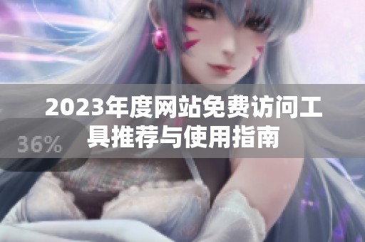 2023年度网站免费访问工具推荐与使用指南