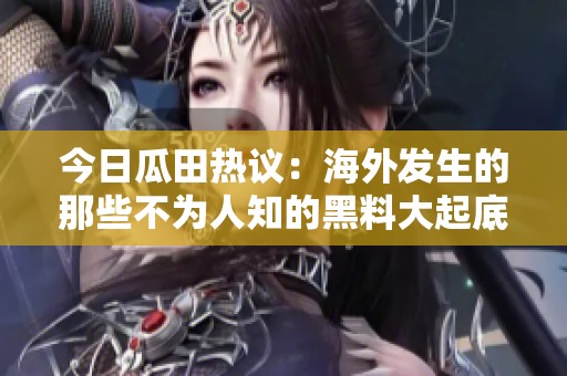 今日瓜田热议：海外发生的那些不为人知的黑料大起底