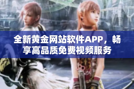 全新黄金网站软件APP，畅享高品质免费视频服务