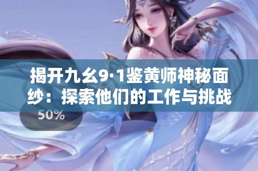 揭开九幺9·1鉴黄师神秘面纱：探索他们的工作与挑战