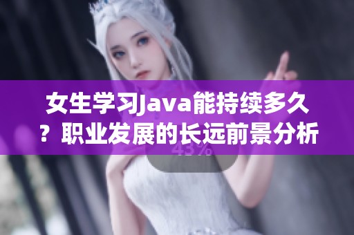 女生学习Java能持续多久？职业发展的长远前景分析