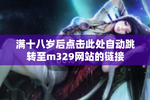 满十八岁后点击此处自动跳转至m329网站的链接