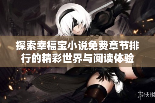 探索幸福宝小说免费章节排行的精彩世界与阅读体验