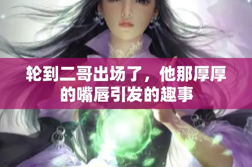 轮到二哥出场了，他那厚厚的嘴唇引发的趣事