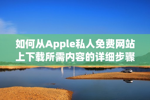 如何从Apple私人免费网站上下载所需内容的详细步骤