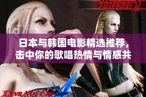 日本与韩国电影精选推荐，击中你的歌唱热情与情感共鸣
