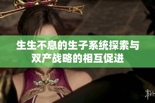 生生不息的生子系统探索与双产战略的相互促进