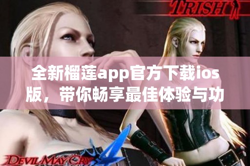 全新榴莲app官方下载ios版，带你畅享最佳体验与功能