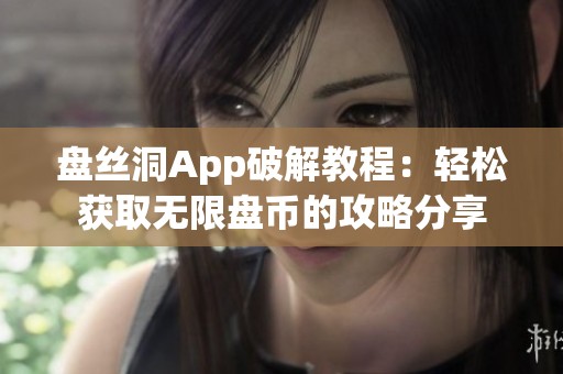 盘丝洞App破解教程：轻松获取无限盘币的攻略分享