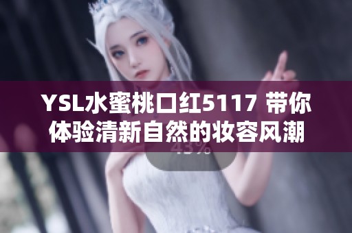 YSL水蜜桃口红5117 带你体验清新自然的妆容风潮