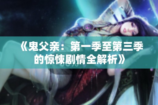 《鬼父亲：第一季至第三季的惊悚剧情全解析》