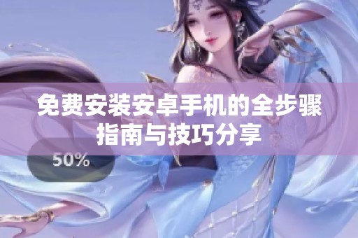 免费安装安卓手机的全步骤指南与技巧分享
