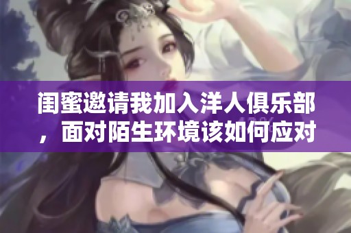 闺蜜邀请我加入洋人俱乐部，面对陌生环境该如何应对