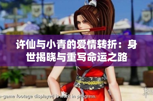 许仙与小青的爱情转折：身世揭晓与重写命运之路