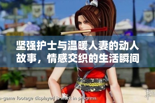 坚强护士与温暖人妻的动人故事，情感交织的生活瞬间
