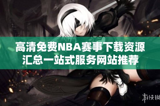 高清免费NBA赛事下载资源汇总一站式服务网站推荐