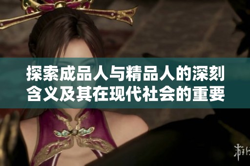 探索成品人与精品人的深刻含义及其在现代社会的重要性