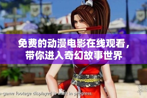 免费的动漫电影在线观看，带你进入奇幻故事世界