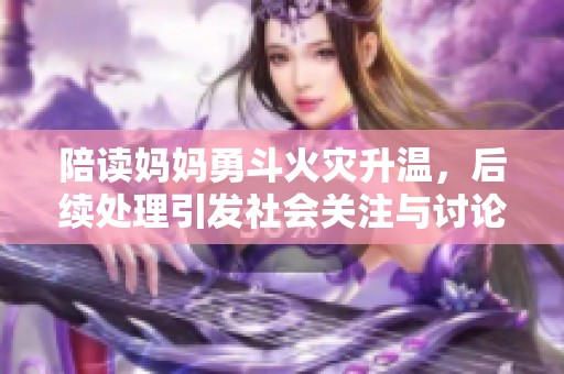 陪读妈妈勇斗火灾升温，后续处理引发社会关注与讨论