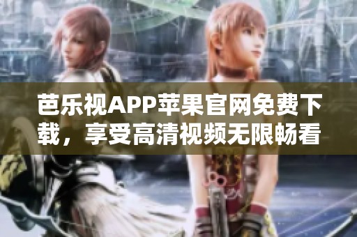 芭乐视APP苹果官网免费下载，享受高清视频无限畅看