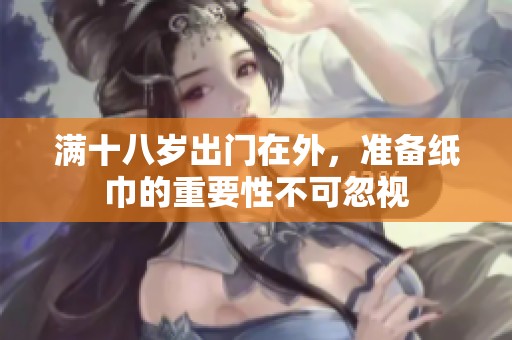 满十八岁出门在外，准备纸巾的重要性不可忽视