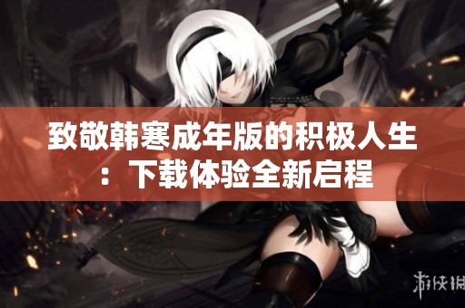 致敬韩寒成年版的积极人生：下载体验全新启程