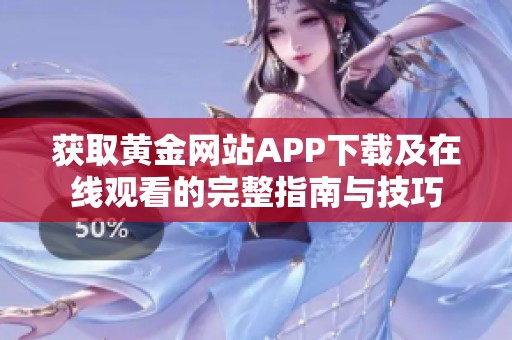 获取黄金网站APP下载及在线观看的完整指南与技巧
