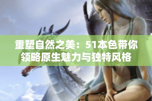 重塑自然之美：51本色带你领略原生魅力与独特风格