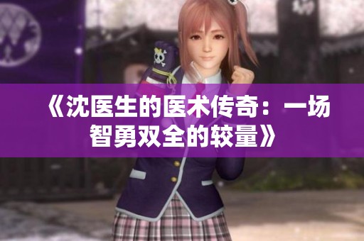 《沈医生的医术传奇：一场智勇双全的较量》