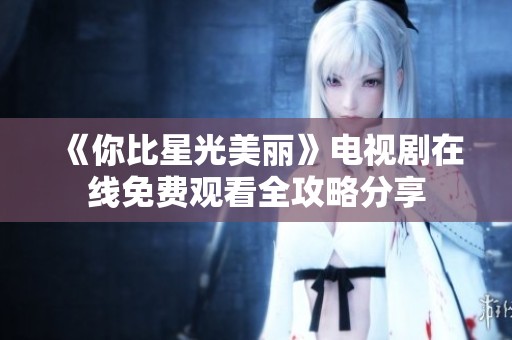 《你比星光美丽》电视剧在线免费观看全攻略分享
