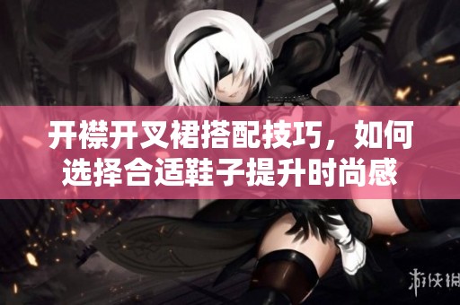 开襟开叉裙搭配技巧，如何选择合适鞋子提升时尚感