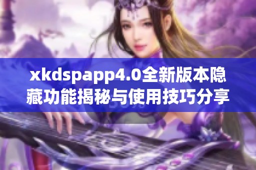 xkdspapp4.0全新版本隐藏功能揭秘与使用技巧分享