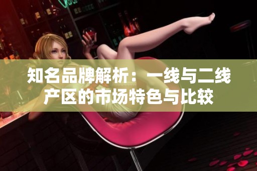 知名品牌解析：一线与二线产区的市场特色与比较