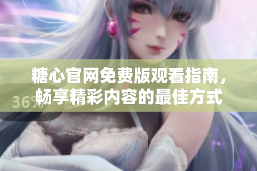 糖心官网免费版观看指南，畅享精彩内容的最佳方式