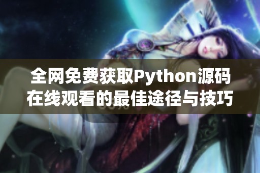 全网免费获取Python源码在线观看的最佳途径与技巧分享