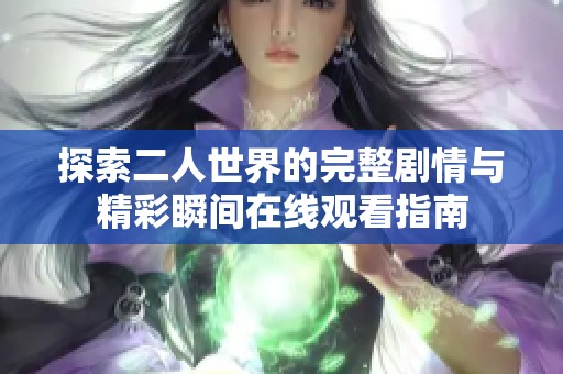 探索二人世界的完整剧情与精彩瞬间在线观看指南