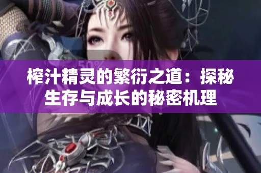 榨汁精灵的繁衍之道：探秘生存与成长的秘密机理